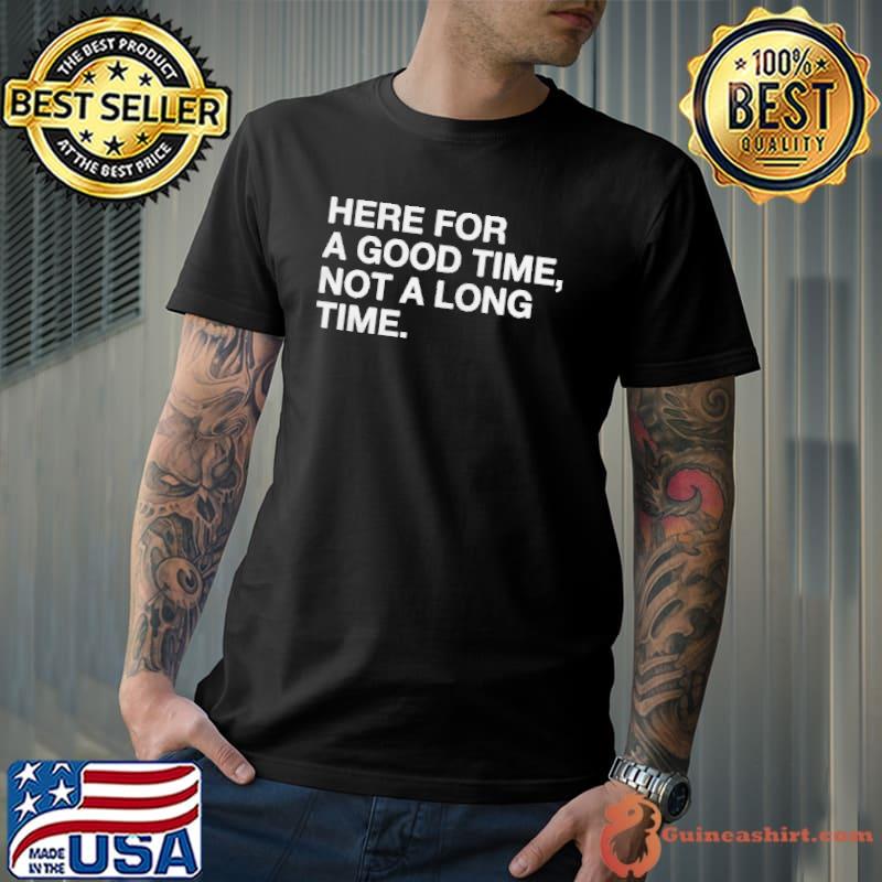 Here for a good time not a long time Unisex