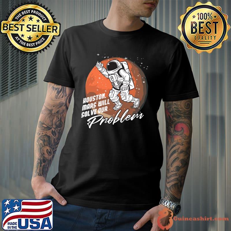 Houston, Mars Will Solve Our Problem Space Astronaut T-shirt