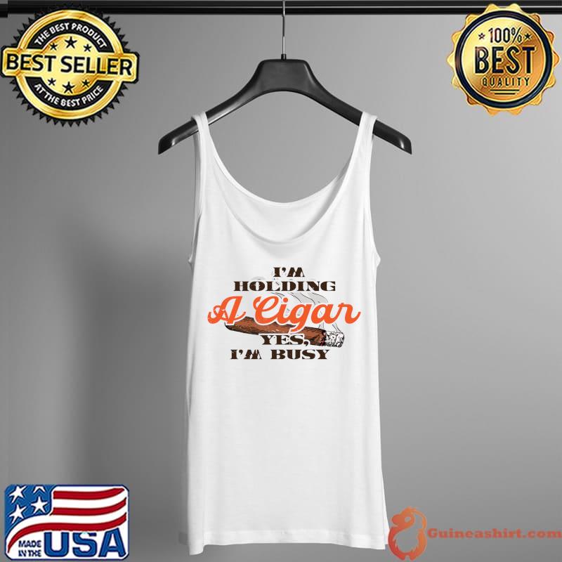 I'm Holding A Cigar Yes I'm Busy, Cigar Lover T-Shirt Tank Top