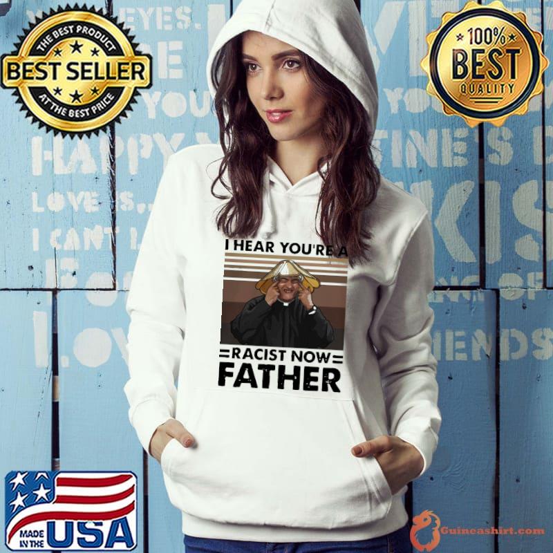 Pretty I Hear You’Re A Racist Now Father Vintage Shirt