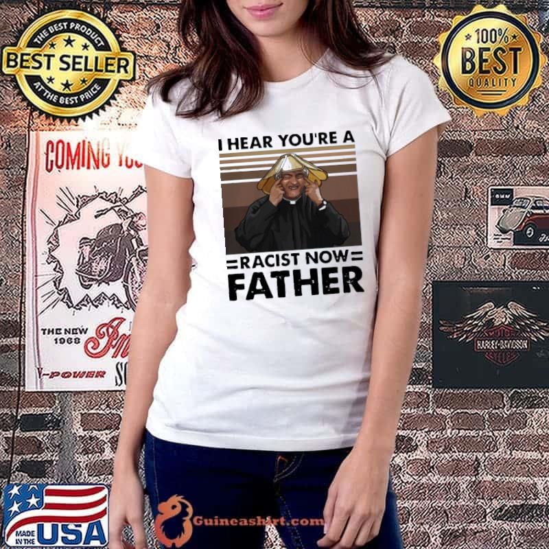 Pretty I Hear You’Re A Racist Now Father Vintage Shirt Ladiestee
