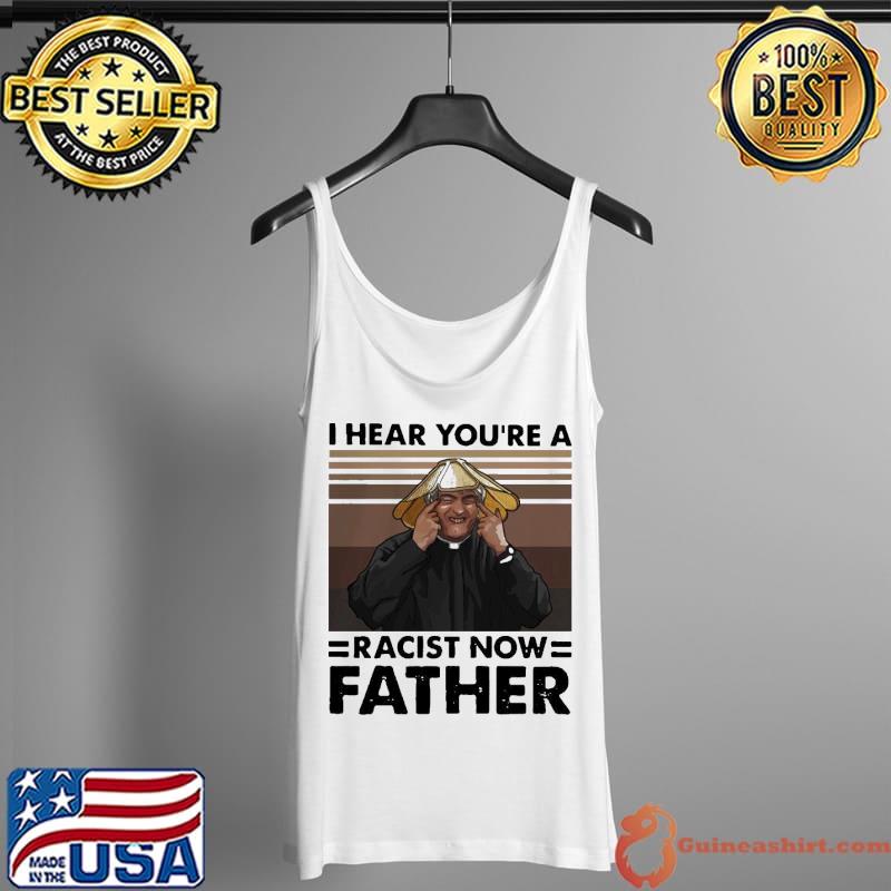 Pretty I Hear You’Re A Racist Now Father Vintage Shirt Tank Top