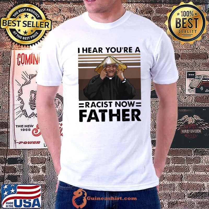 Pretty I Hear You’Re A Racist Now Father Vintage Shirt Unisex
