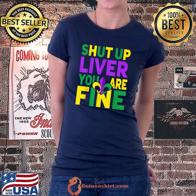 Shut Up Liver You're Fine Funny Mardi Gras Parade 2022 T-Shirt Ladiestee