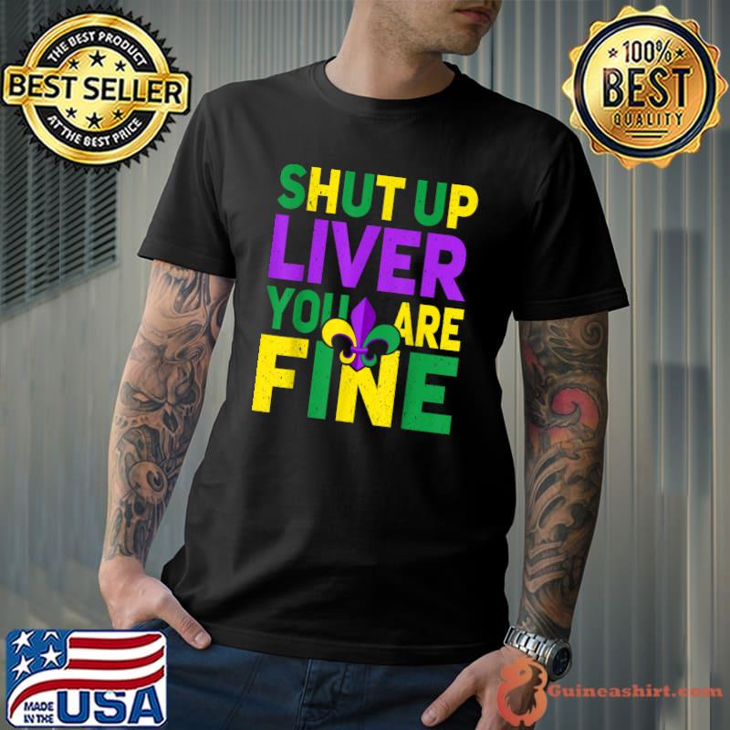 Shut Up Liver You're Fine Funny Mardi Gras Parade 2022 T-Shirt