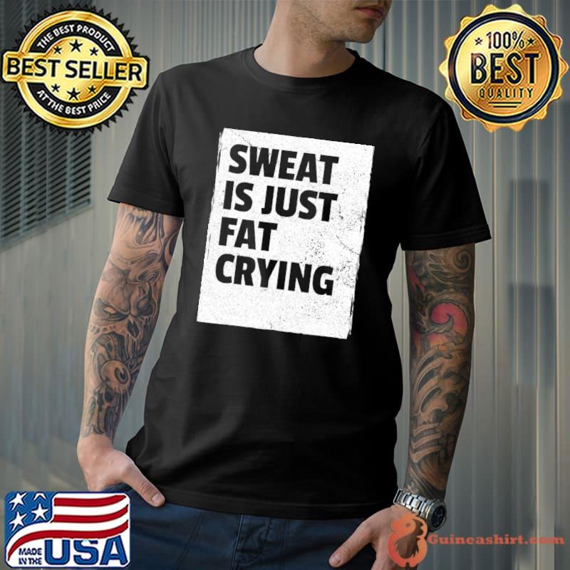 Sweat Is Just Fat Crying - Sarcastic Gym Funny Workout T-Shirt