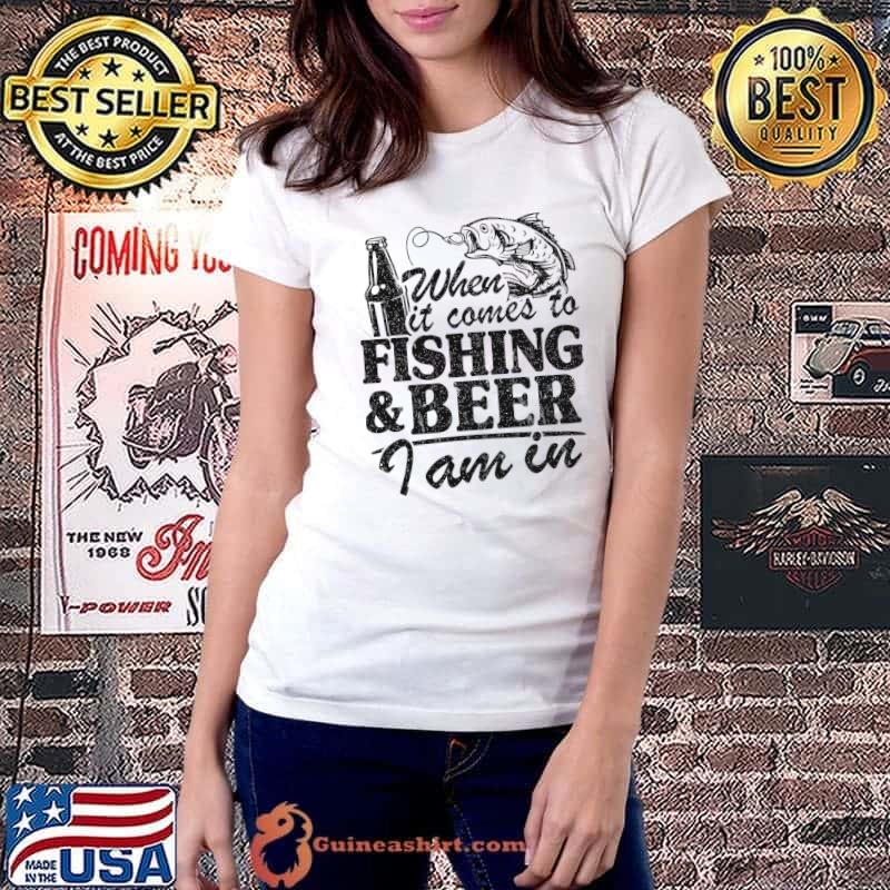 When It Comes To Fishing & Beer I Am In Fisherman Fishing T-Shirt Ladiestee