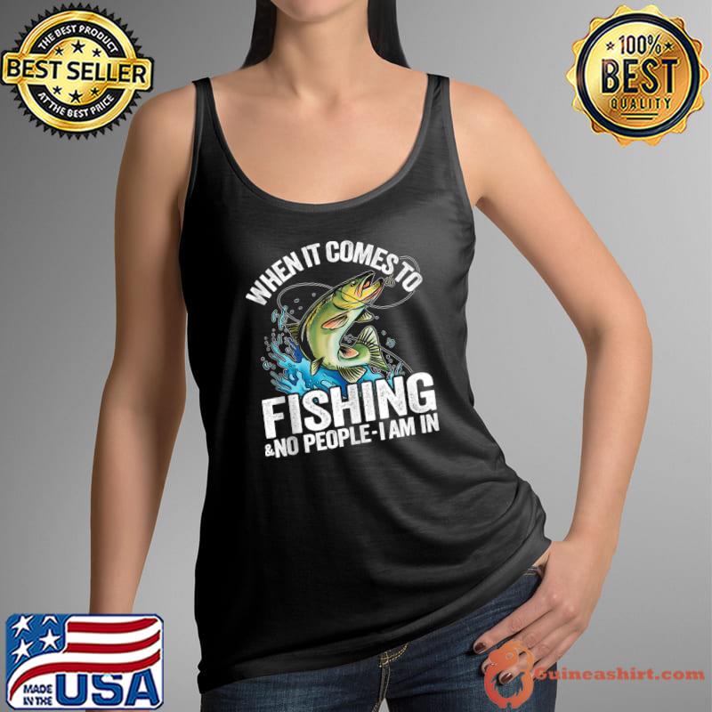 When It Comes To Fishing & No People I Am In T-Shirt Tank Top
