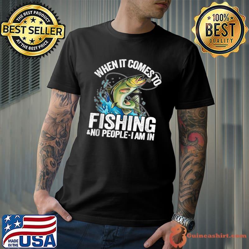 When It Comes To Fishing & No People I Am In T-Shirt
