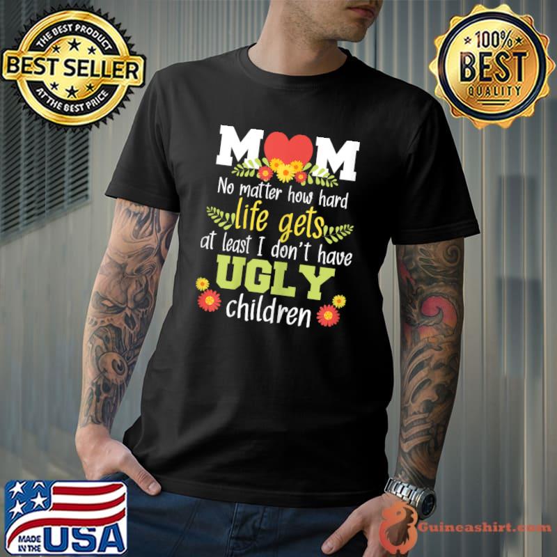 Womens No Matter How Hard Life Gets - Funny Mom Mother Mama T-Shirt
