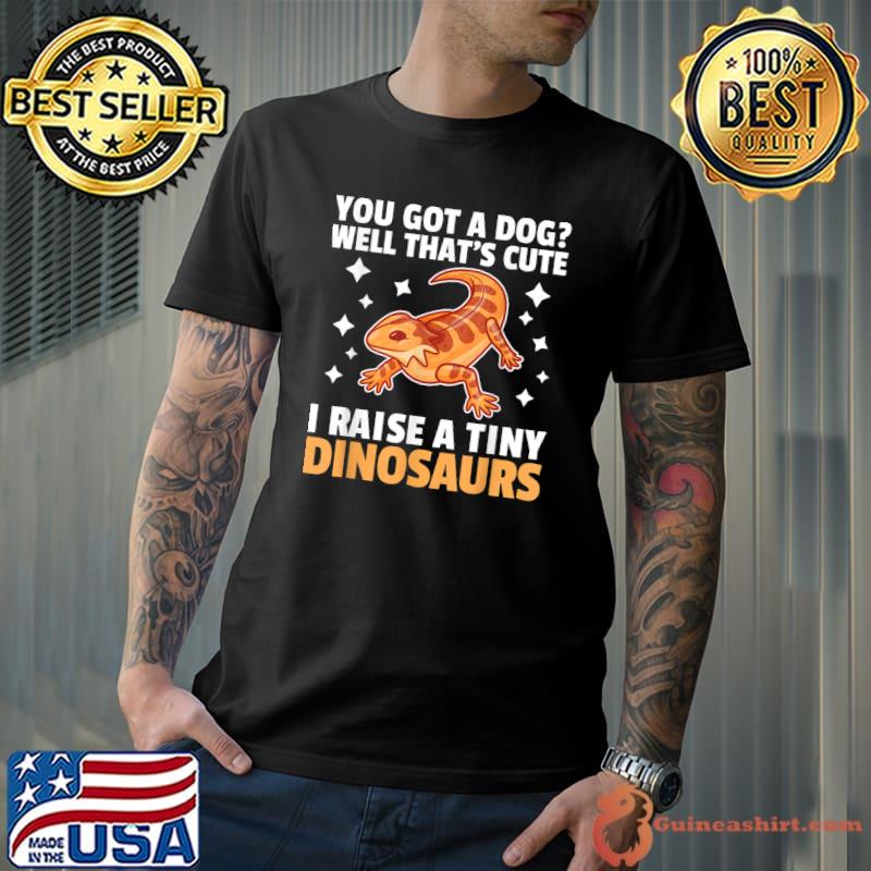 You Got a Dog Well That's Cute I Raise a Tiny Dinosaur T-Shirt