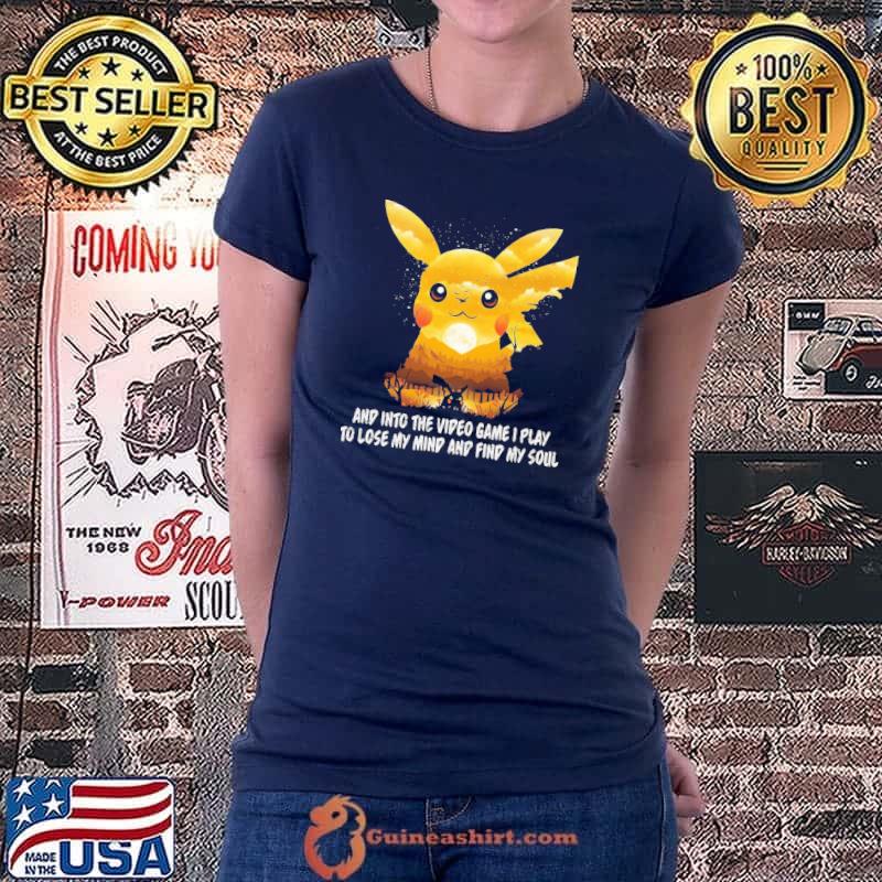 And Into The Video Game I Play To Lose My Mind And Find My Soul Pikachu Shirt Ladiestee