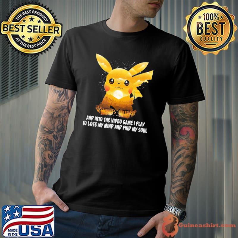 And Into The Video Game I Play To Lose My Mind And Find My Soul Pikachu Shirt Unisex