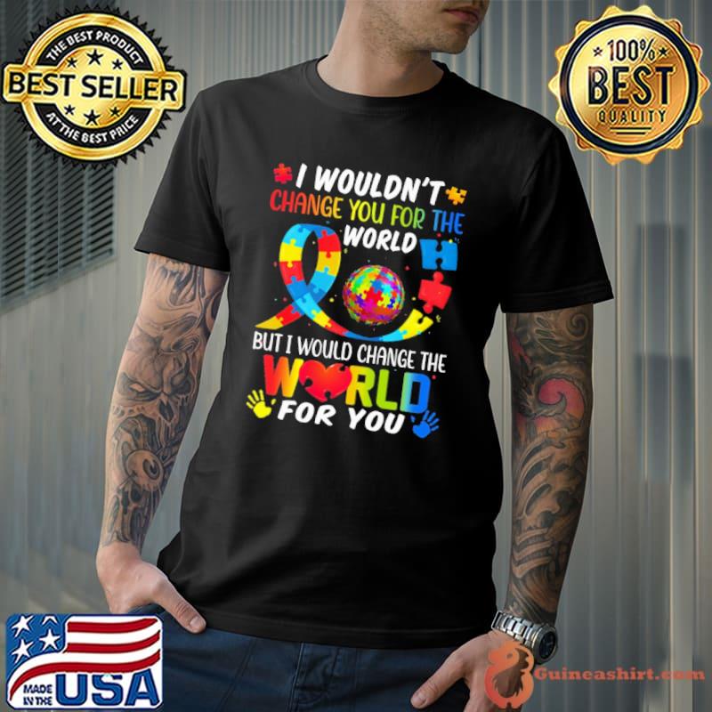 Autism awareness I wouldn't change you for the world but change for you shirt