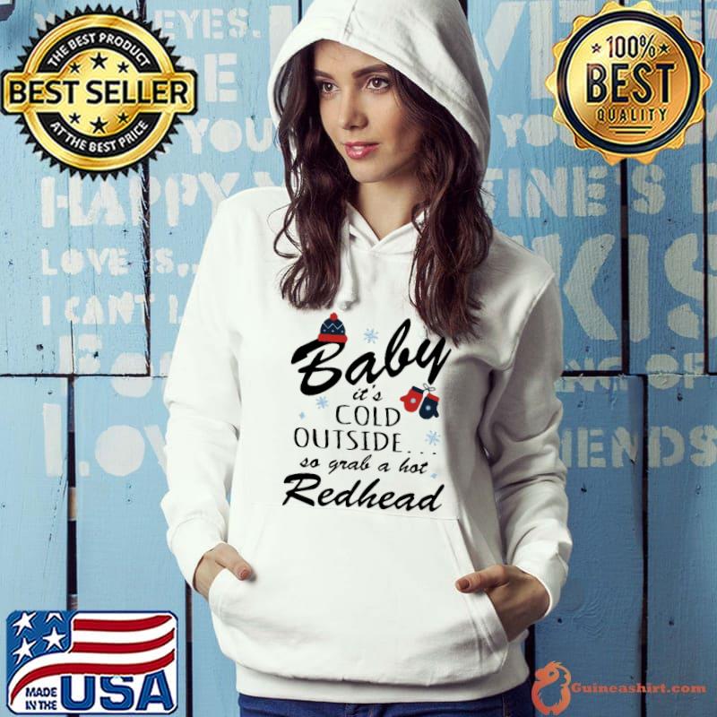 Baby IT's Cold Outside So Grab A Hot Redhead Shirt Hoodie