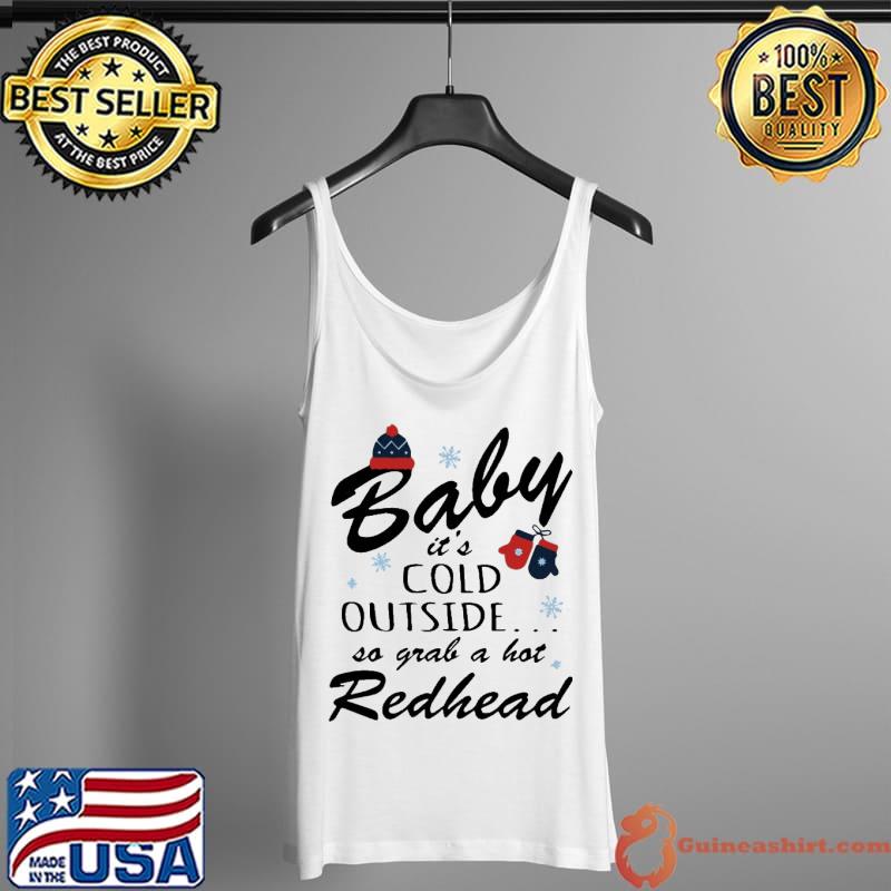 Baby IT's Cold Outside So Grab A Hot Redhead Shirt Tank Top