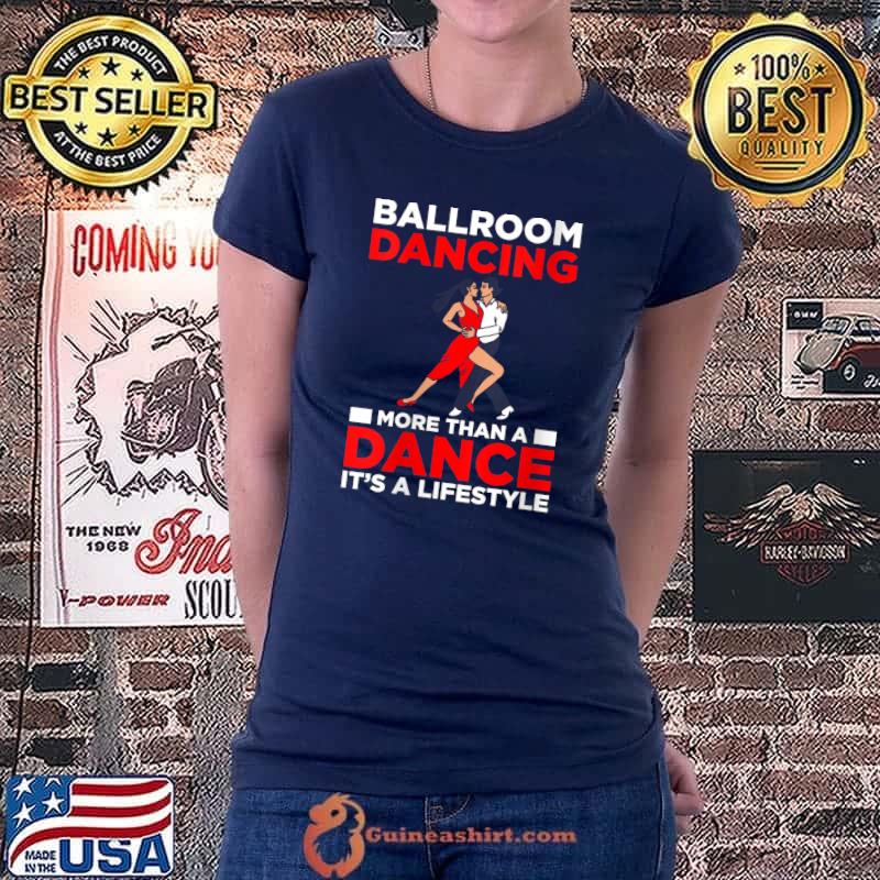 Ballroom Dancing More Than A Dance Its A Lifestyle T- Ladiestee