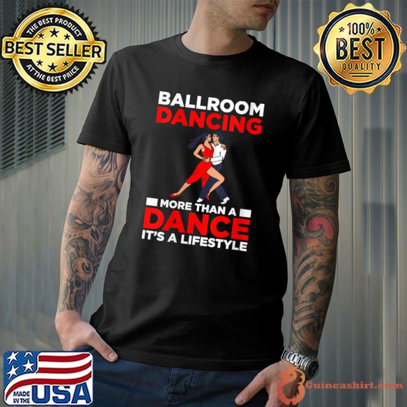 Ballroom Dancing More Than A Dance Its A Lifestyle T-shirt