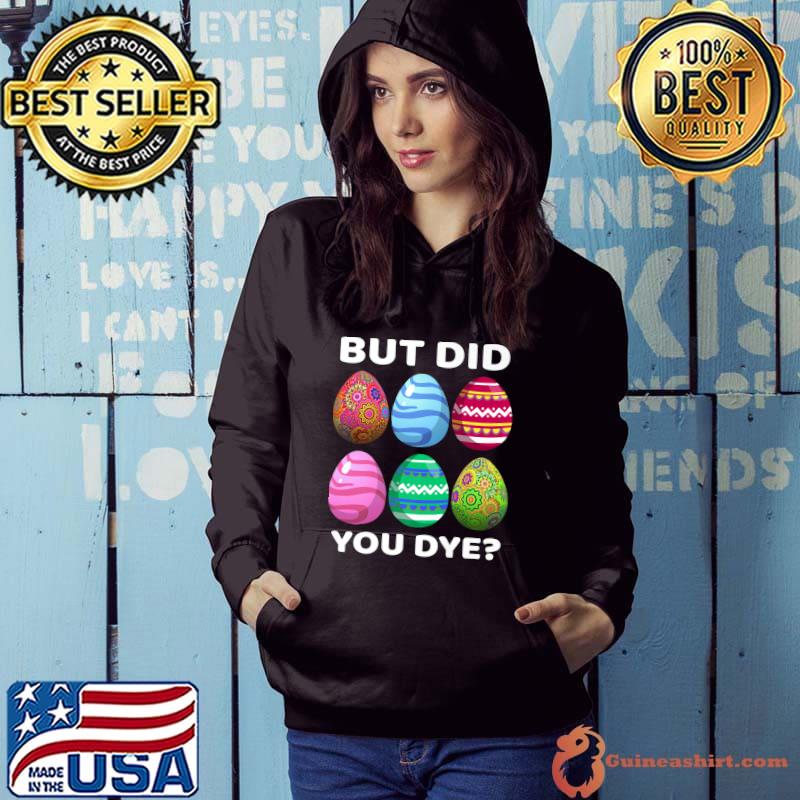 But Did You Dye-Funny Easter Eggs Hunt Dye-Sarcastic T-Shirt