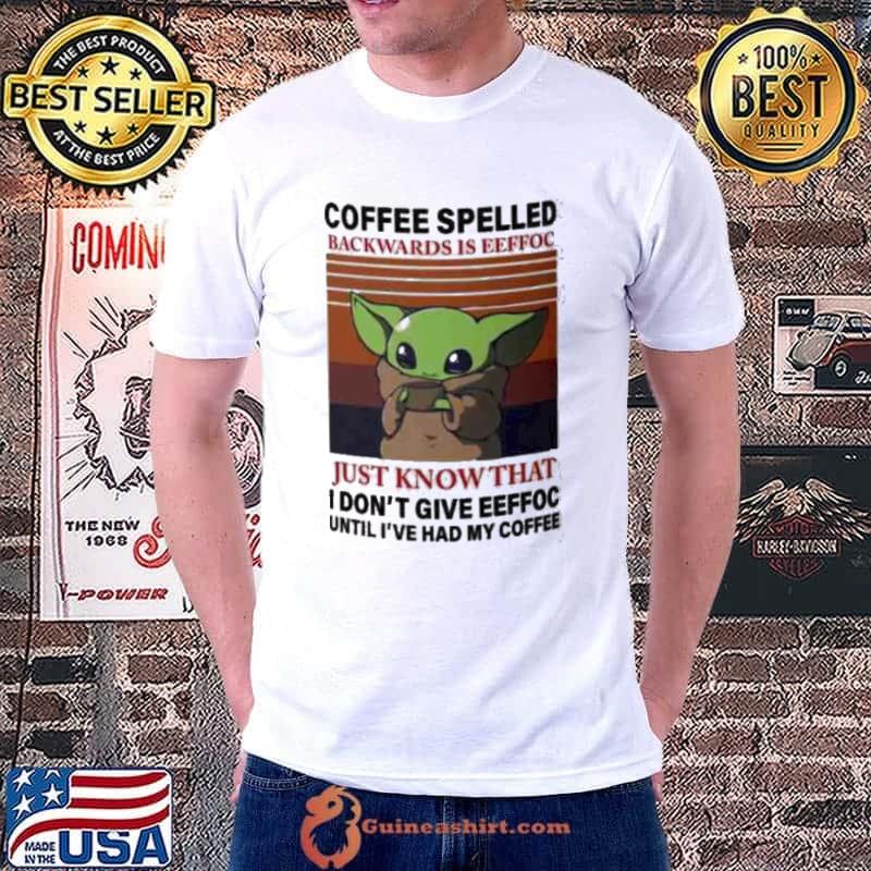 Coffee Spelled Backwards IS Eeffoc Just Know That Baby Yoda Shirt