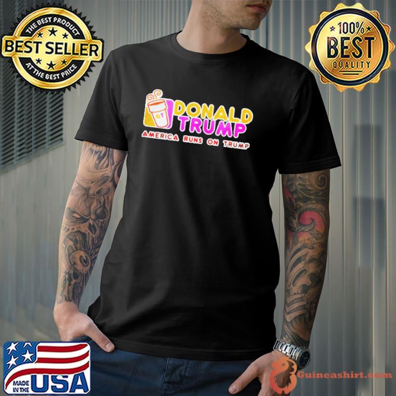 Dunkin donuts Donald Trump America runs on Trump shirt