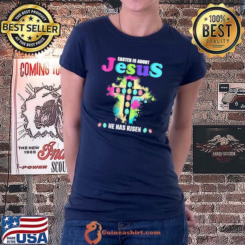 Easter Is About Jesus He Has Risen Easter Day T-Shirt