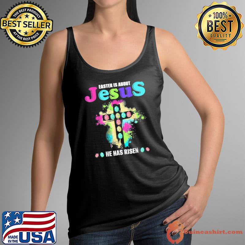 Easter Is About Jesus He Has Risen Easter Day T-Shirt Tank Top