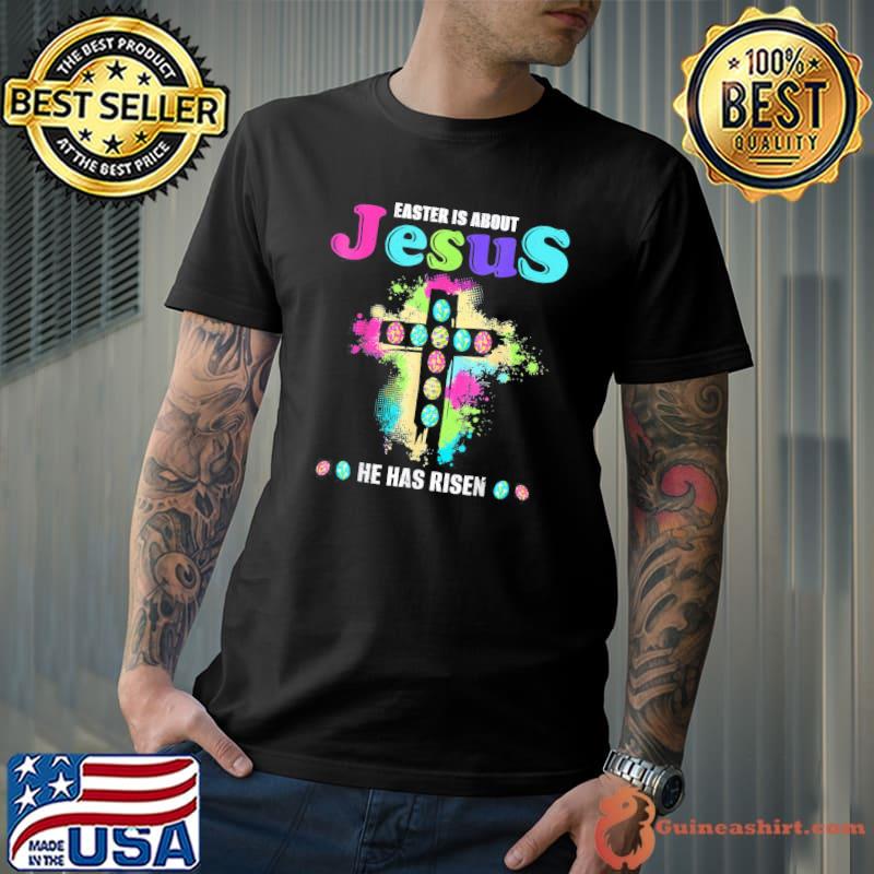 Easter Is About Jesus He Has Risen Easter Day T-Shirt Unisex