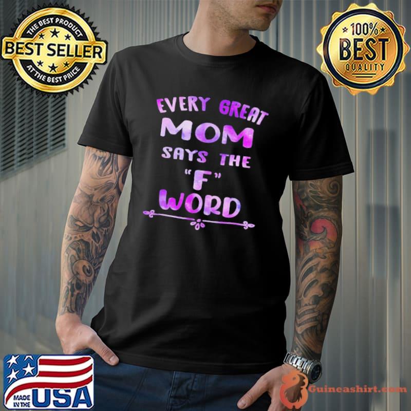 EVERY GREAT MOM SAYS THE F WORD MOTHERS DAY SHIRT