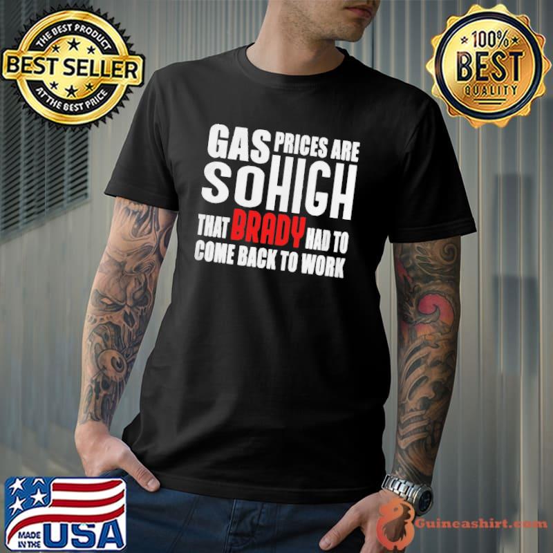 gas-prices-are-so-high-that-brady-had-to-come-back-to-work-shirt-classic-mens-t-shirt