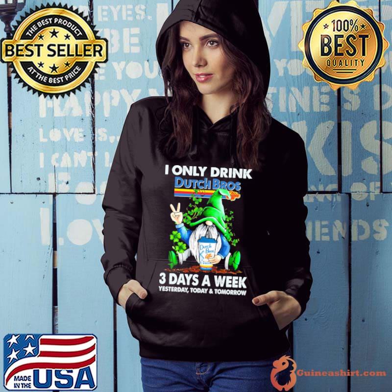 Gnome i only drink dutch bros 3 day a week yesterday today and tomorrow shirt
