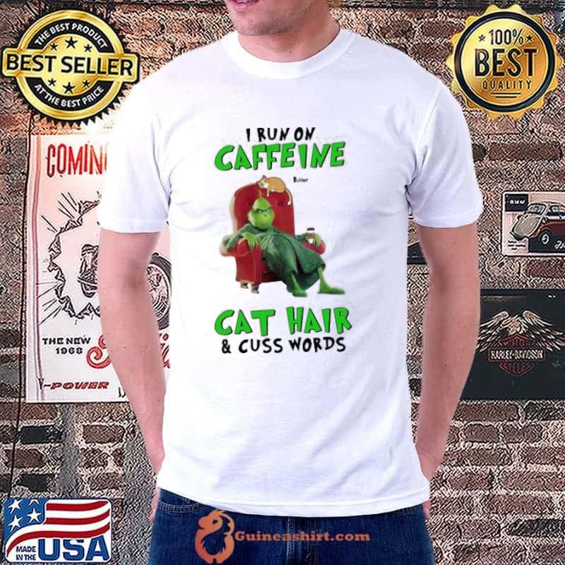 Grinch I Run On Caffeine Cat Hair And Cuss Words Shirt
