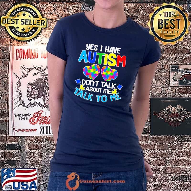Happy yes I have autism do not talk about me talk to me shirt