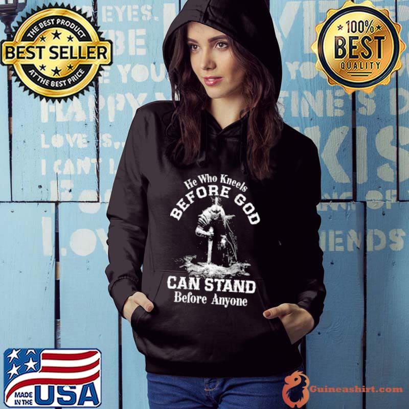 He Who Kneels Before God Can Stand Before Anyone Shirt