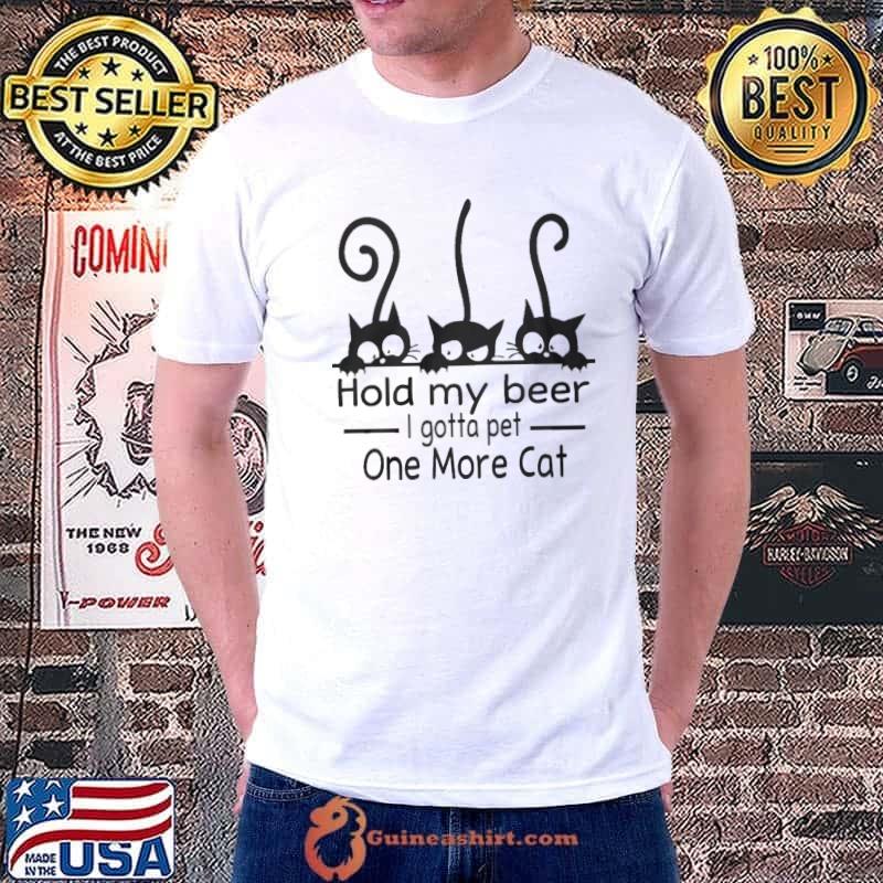 Hold my beer I gotta pet one more cat shirt