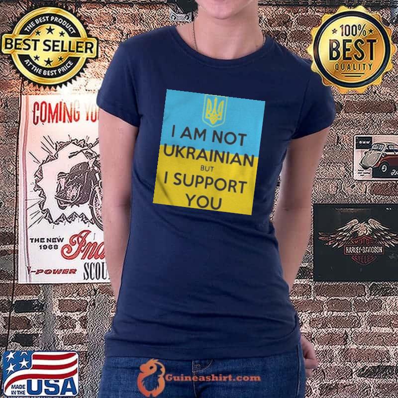 I am not ukrainian but I support you shirt