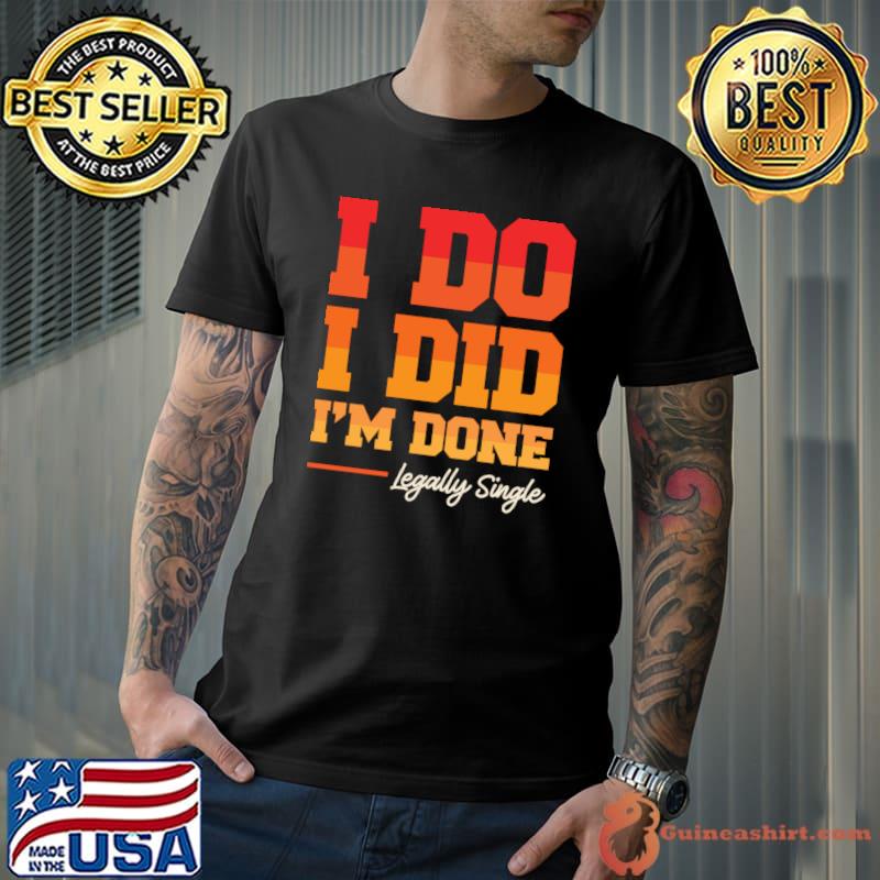 I Do I Did I'm Done Legally Single Divorced T-shirt