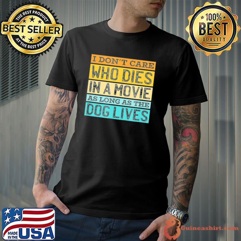 I don't care who dies in the movie as long as the dog lives shirt