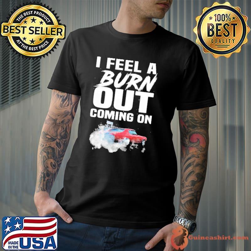 I Feel A Burn Out Coming On Shirt
