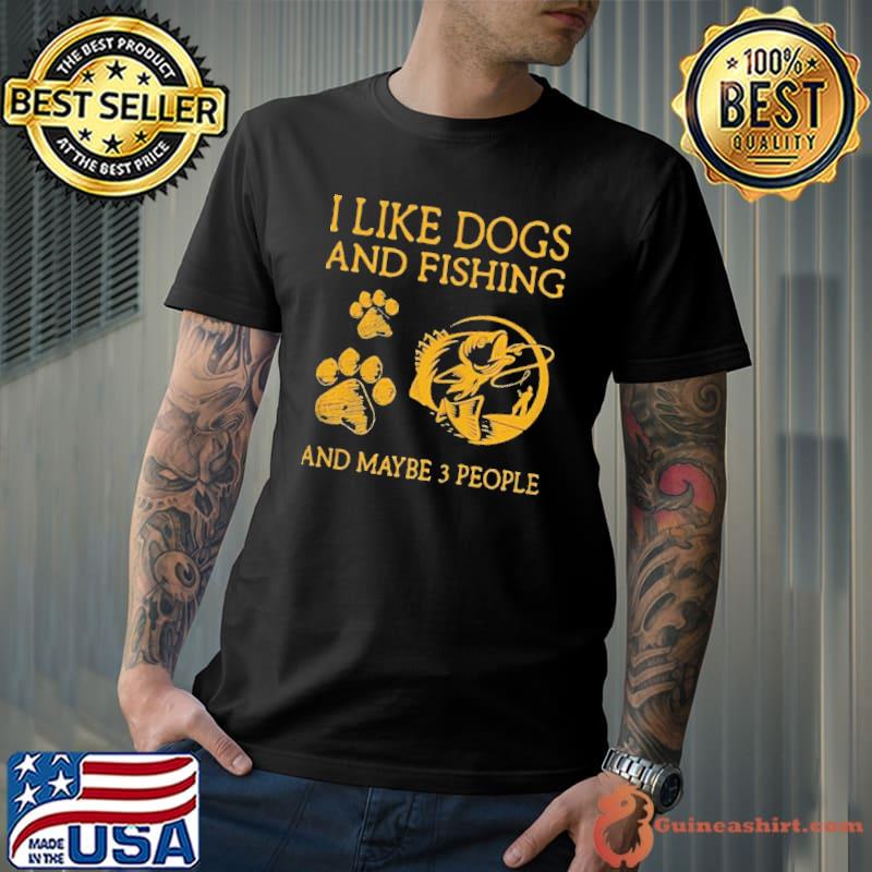 I like dogs and fishing and maybe 3 people shirt