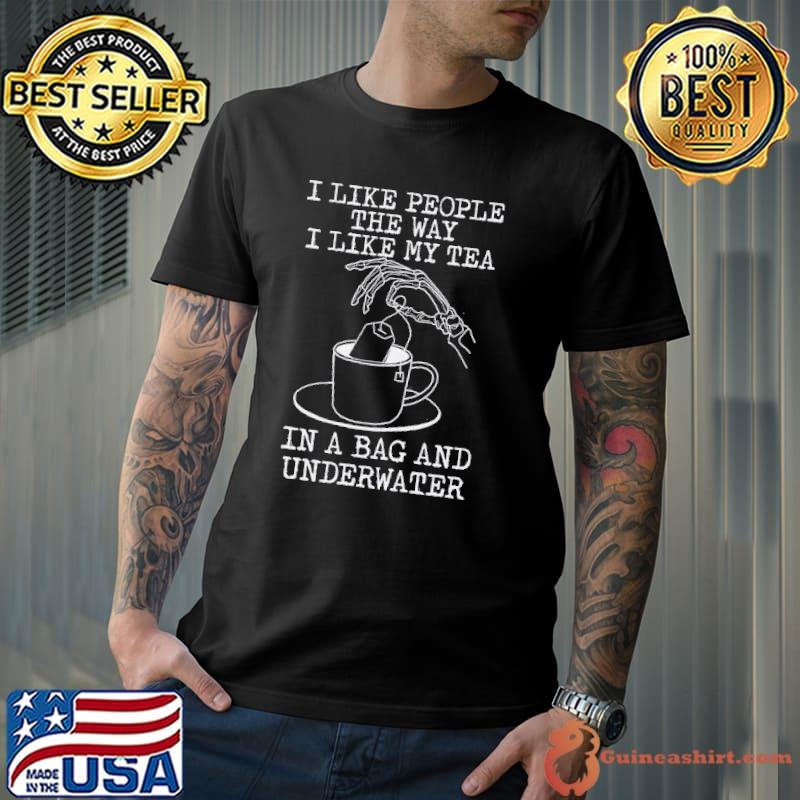 I Like People The Way I Like My Tea In A Bag And Underwater Shirt