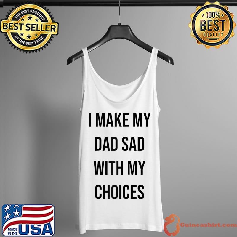 I Make My Dad Sad With My Choices Funny Gag Gift Quote T- Tank Top