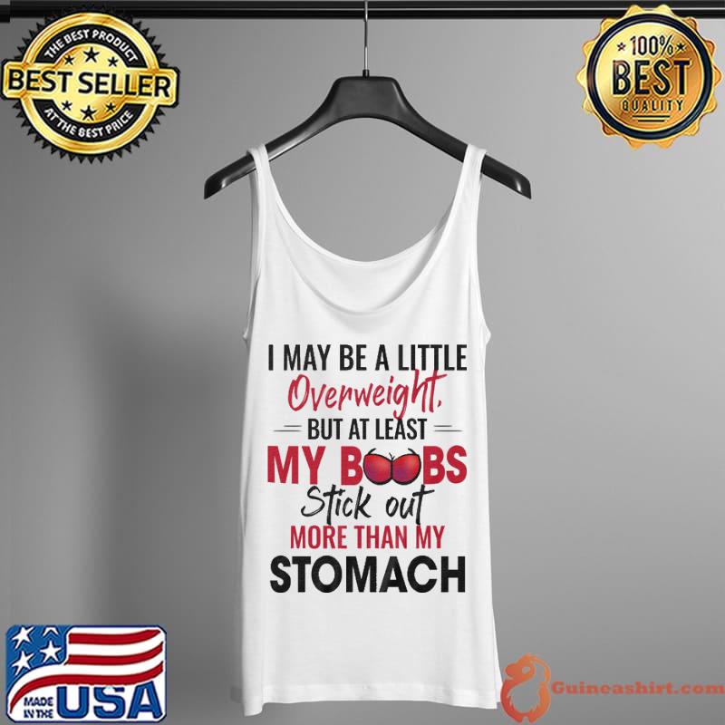I MAy Be a Little OverWeight But At Least My Boobs Stick Out More Than My Stomach Shirt Tank Top