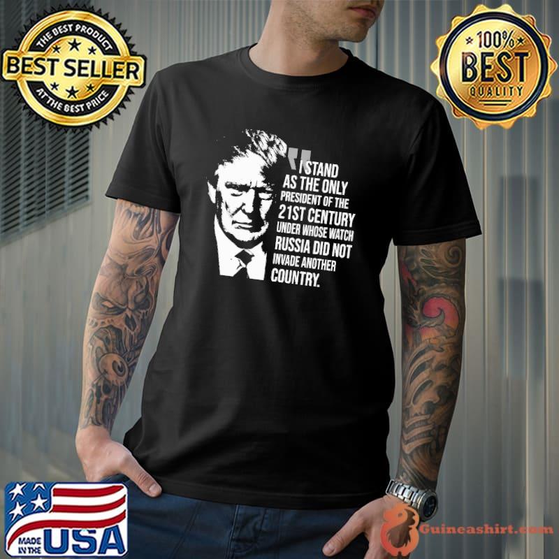 I Stand As The Only President Of The 21st Century Trump Shirt Unisex