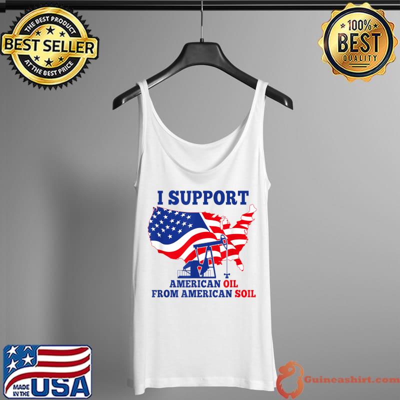 I support American Oil From American Soil T-Shirt Tank Top