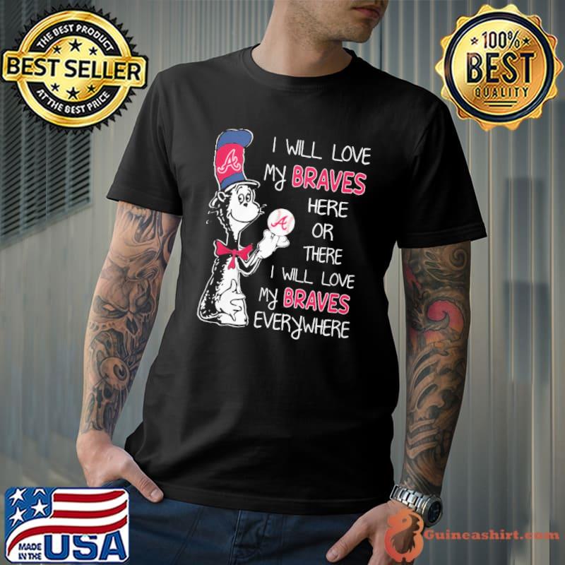I will love my braves here or there everywhere dr.seuss shirt
