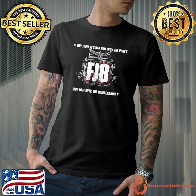 If you Think It's Bad Now With The Pilot's FJB Just Want Until The Truckers Quit Shirt