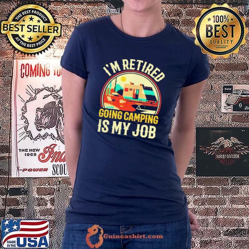 I'm retired going camping is my job shirt