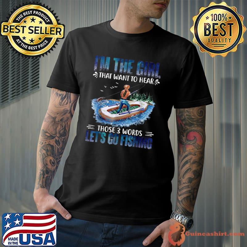 I'm The Girl That Want To Hear Those 3 Words Lets Go Fishing T-Shirt