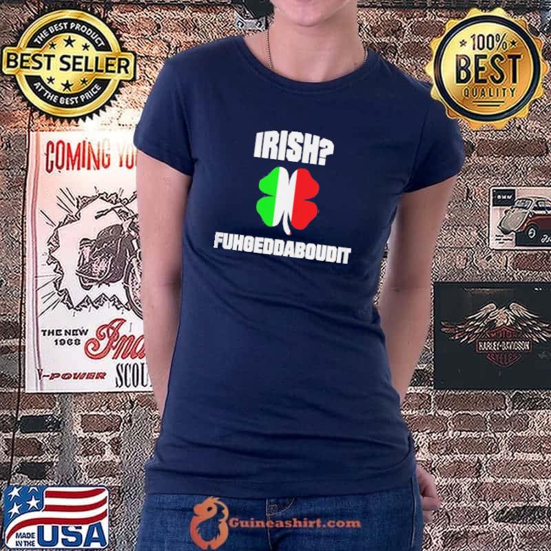 Irish fuhgeddaboudit st patrick's day italian American nyc shirt
